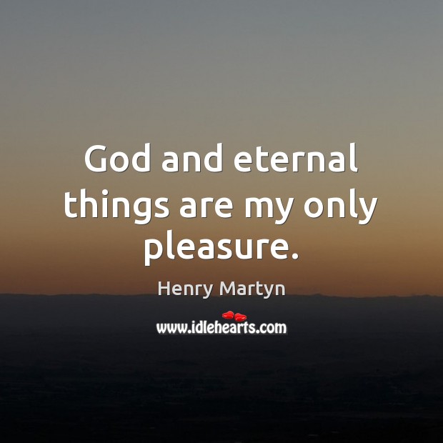 God and eternal things are my only pleasure. Henry Martyn Picture Quote