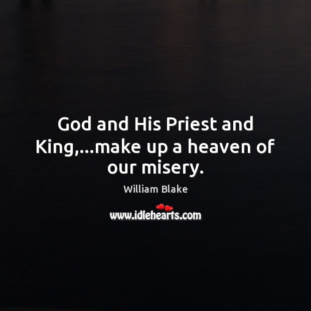 God and His Priest and King,…make up a heaven of our misery. William Blake Picture Quote