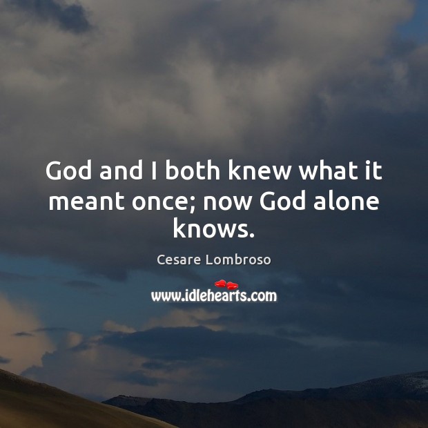 God and I both knew what it meant once; now God alone knows. Cesare Lombroso Picture Quote