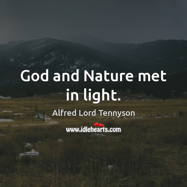 God and Nature met in light. Alfred Lord Tennyson Picture Quote