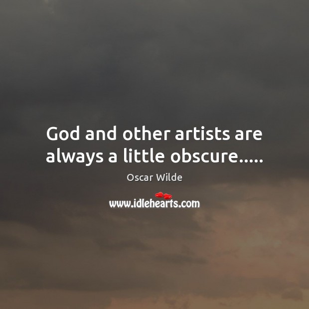 God and other artists are always a little obscure….. Oscar Wilde Picture Quote