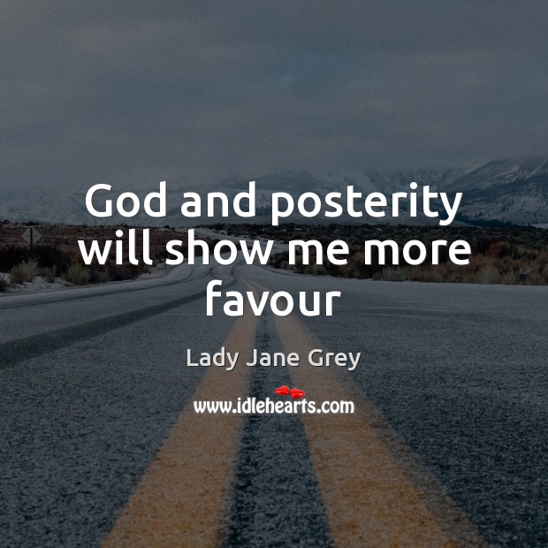 God and posterity will show me more favour Lady Jane Grey Picture Quote