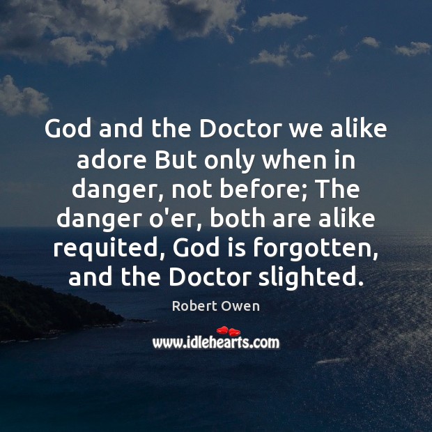 God and the Doctor we alike adore But only when in danger, Robert Owen Picture Quote