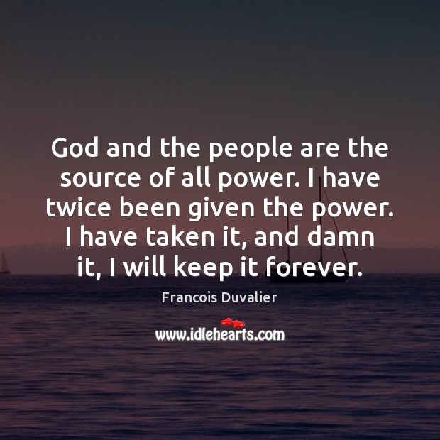 God and the people are the source of all power. I have Francois Duvalier Picture Quote