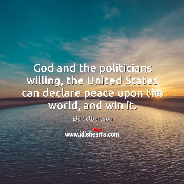 God and the politicians willing, the united states can declare peace upon the world, and win it. Ely Culbertson Picture Quote