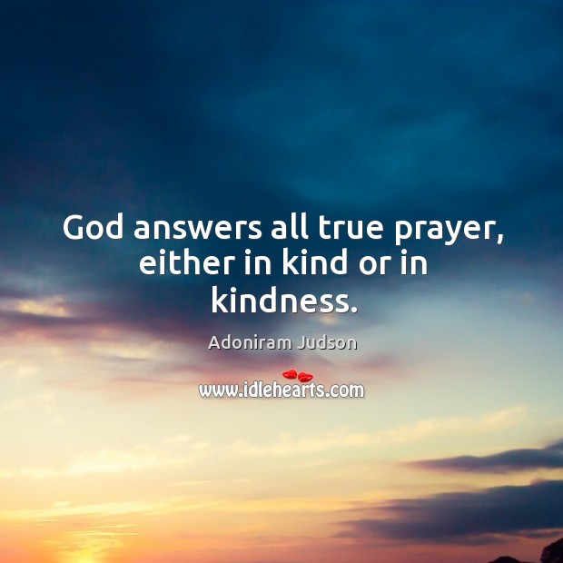 God answers all true prayer, either in kind or in kindness. Adoniram Judson Picture Quote
