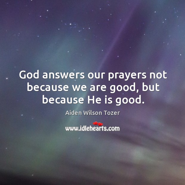 God answers our prayers not because we are good, but because He is good. Image