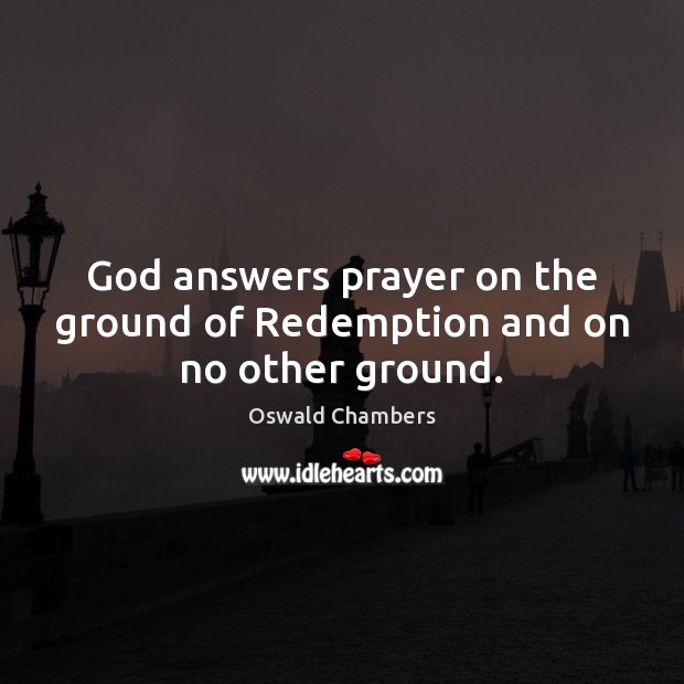 God answers prayer on the ground of Redemption and on no other ground. Oswald Chambers Picture Quote