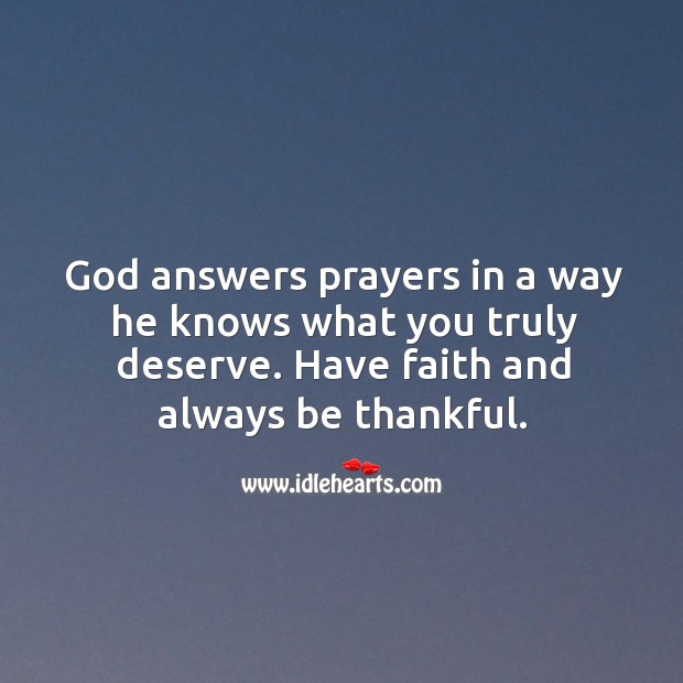 God answers prayers in a way he knows what you truly deserve. Have faith and always be thankful. Image