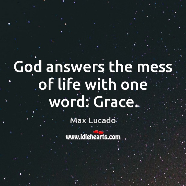 God answers the mess of life with one word: Grace. Max Lucado Picture Quote