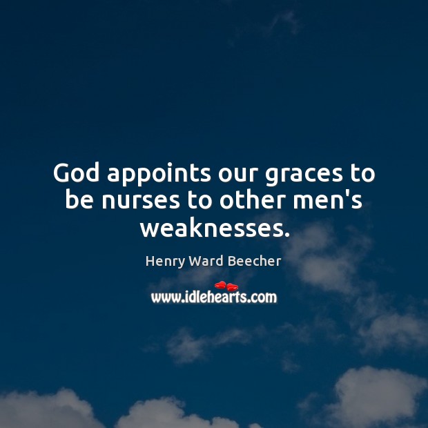 God appoints our graces to be nurses to other men’s weaknesses. Henry Ward Beecher Picture Quote