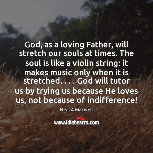 God, as a loving Father, will stretch our souls at times. The Neal A Maxwell Picture Quote