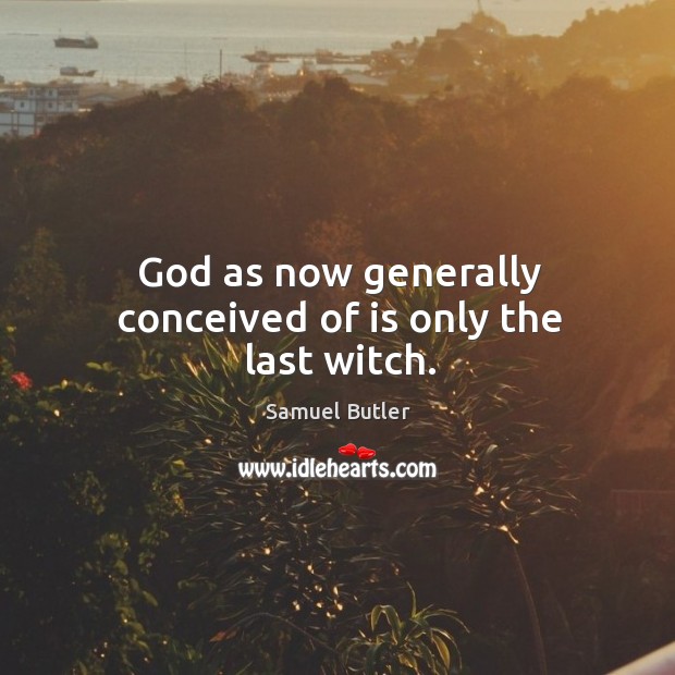God as now generally conceived of is only the last witch. Samuel Butler Picture Quote