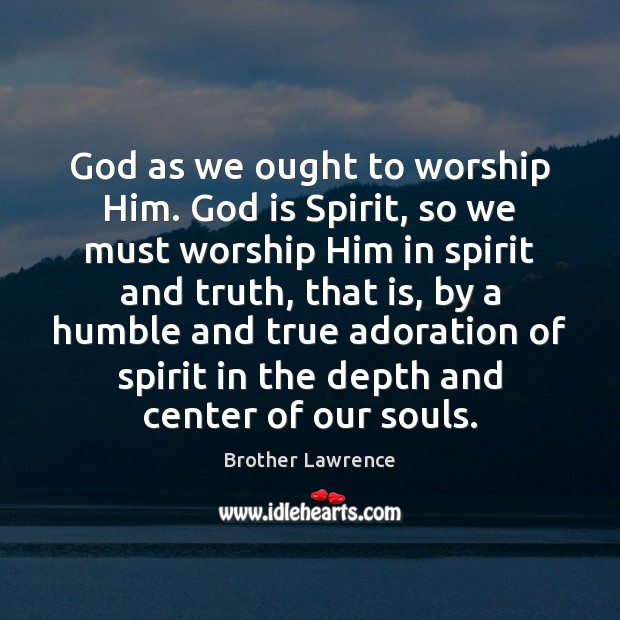 God as we ought to worship Him. God is Spirit, so we Brother Lawrence Picture Quote
