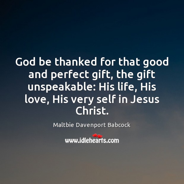 God be thanked for that good and perfect gift, the gift unspeakable: Maltbie Davenport Babcock Picture Quote