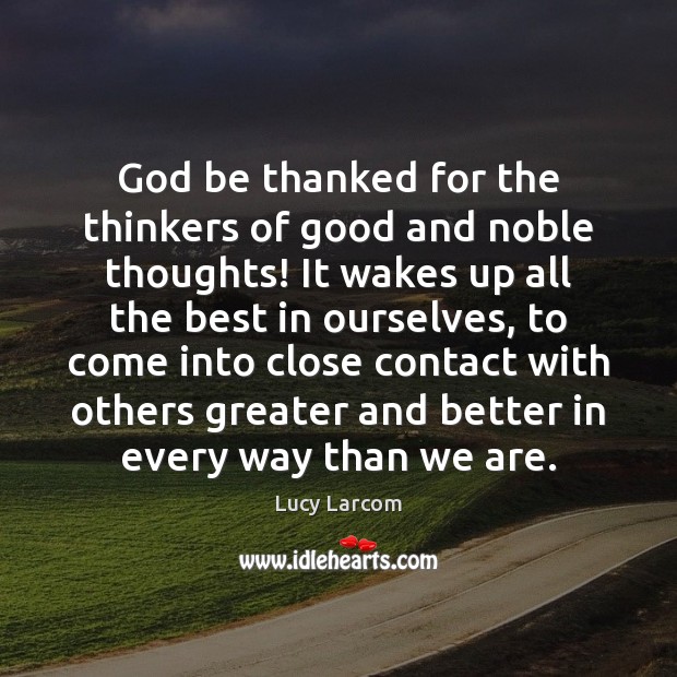 God be thanked for the thinkers of good and noble thoughts! It Lucy Larcom Picture Quote