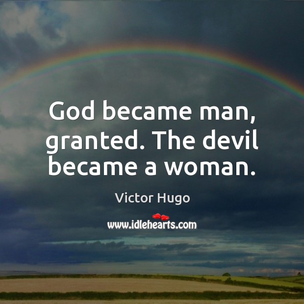 God became man, granted. The devil became a woman. Victor Hugo Picture Quote