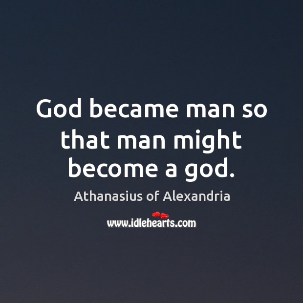 God became man so that man might become a God. Image
