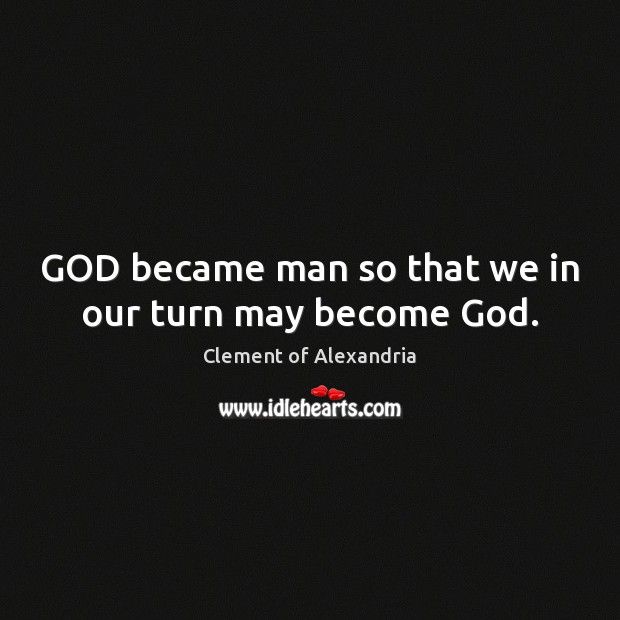GOD became man so that we in our turn may become God. Clement of Alexandria Picture Quote