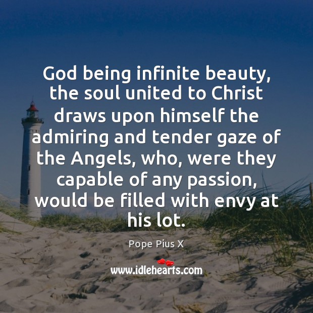 God being infinite beauty, the soul united to Christ draws upon himself Pope Pius X Picture Quote