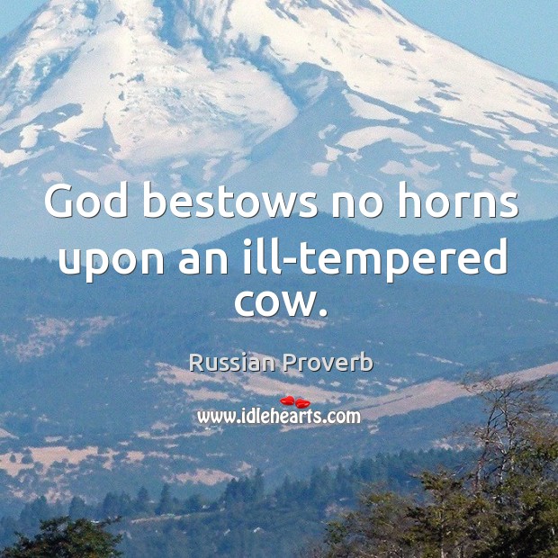 God bestows no horns upon an ill-tempered cow. Image