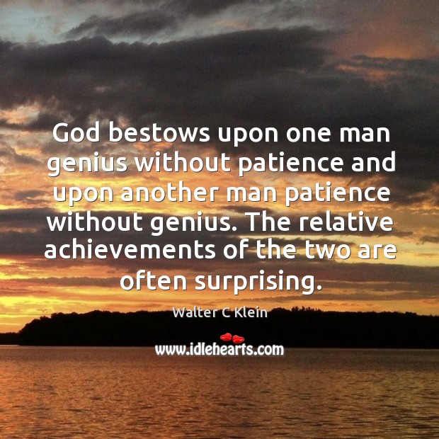 God bestows upon one man genius without patience and upon another man patience without genius. Walter C Klein Picture Quote