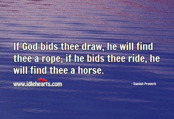 If God bids thee draw, he will find thee a rope; if he bids thee ride, he will find thee a horse. Danish Proverbs Image