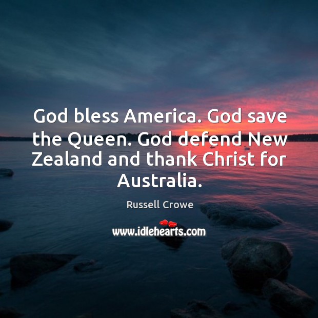 God bless america. God save the queen. God defend new zealand and thank christ for australia. Russell Crowe Picture Quote