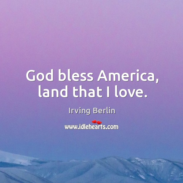 God bless America, land that I love. Irving Berlin Picture Quote