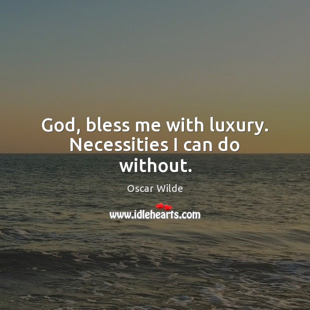 God, bless me with luxury. Necessities I can do without. Oscar Wilde Picture Quote