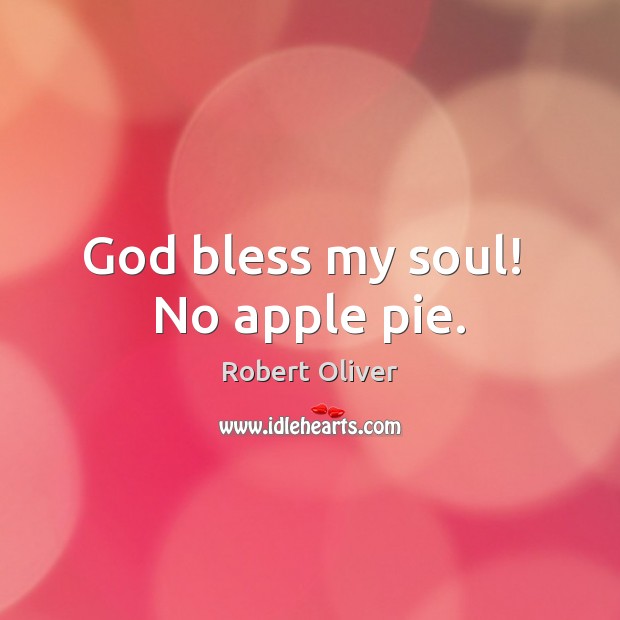 God bless my soul!  No apple pie. Robert Oliver Picture Quote