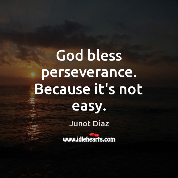 God bless perseverance. Because it’s not easy. Junot Diaz Picture Quote