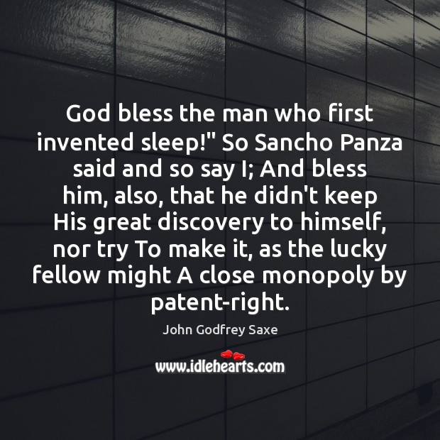 God bless the man who first invented sleep!” So Sancho Panza said John Godfrey Saxe Picture Quote