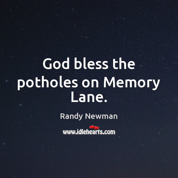 God bless the potholes on Memory Lane. Randy Newman Picture Quote
