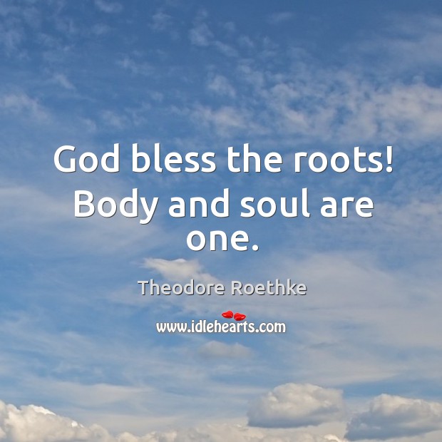 God bless the roots! body and soul are one. Image