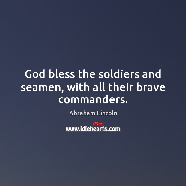 God bless the soldiers and seamen, with all their brave commanders. 