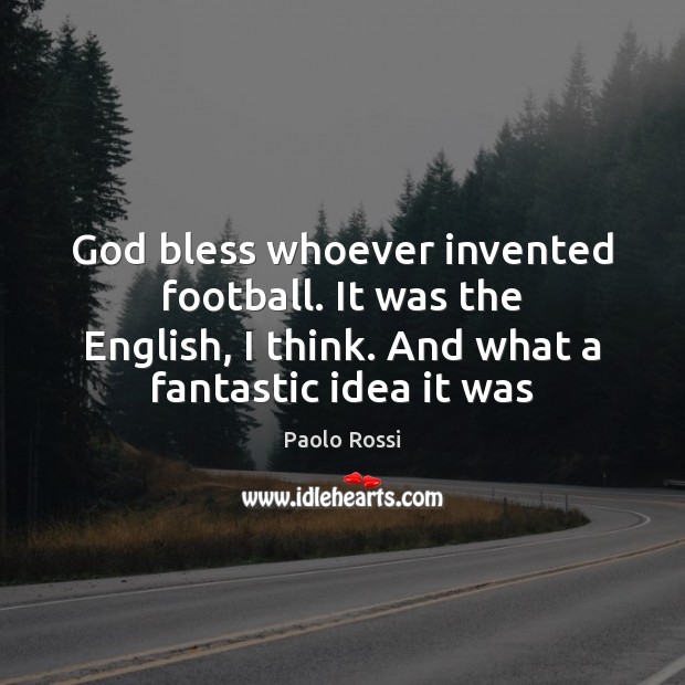 God bless whoever invented football. It was the English, I think. And Paolo Rossi Picture Quote