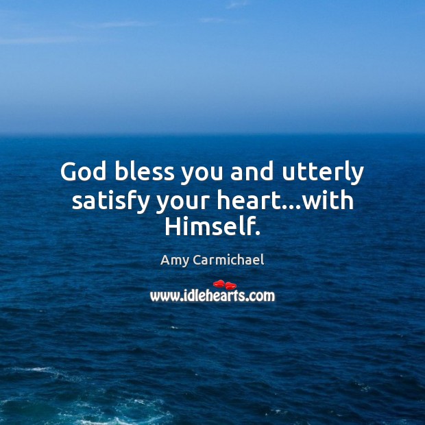 God bless you and utterly satisfy your heart…with Himself. Amy Carmichael Picture Quote
