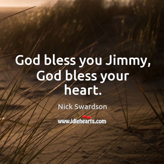 God bless you jimmy, God bless your heart. Nick Swardson Picture Quote