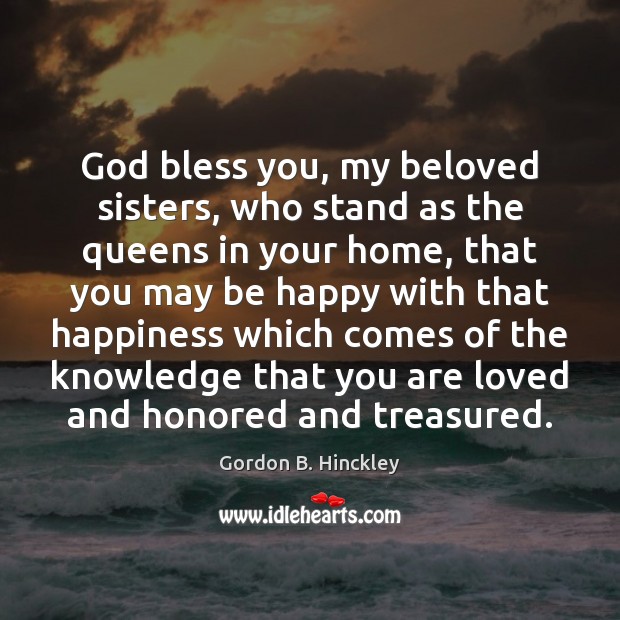 God bless you, my beloved sisters, who stand as the queens in Gordon B. Hinckley Picture Quote