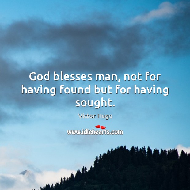 God blesses man, not for having found but for having sought. Victor Hugo Picture Quote