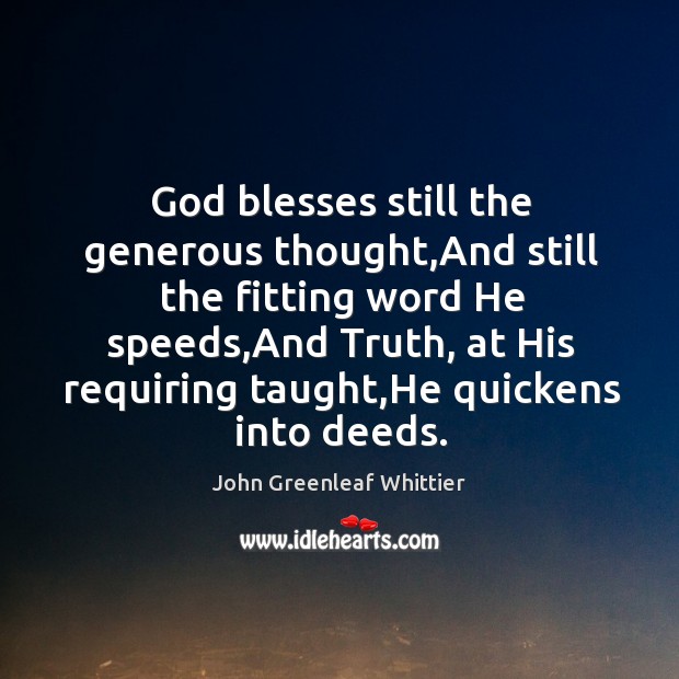 God blesses still the generous thought,And still the fitting word He John Greenleaf Whittier Picture Quote