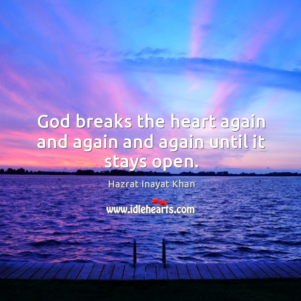 God breaks the heart again and again and again until it stays open. Image