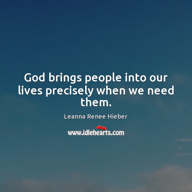 God brings people into our lives precisely when we need them. Leanna Renee Hieber Picture Quote