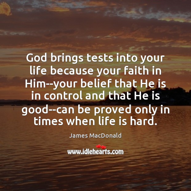 God brings tests into your life because your faith in Him–your belief Life is Hard Quotes Image