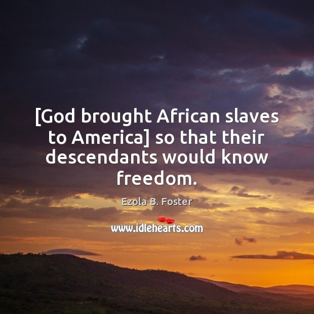 [God brought African slaves to America] so that their descendants would know freedom. Ezola B. Foster Picture Quote