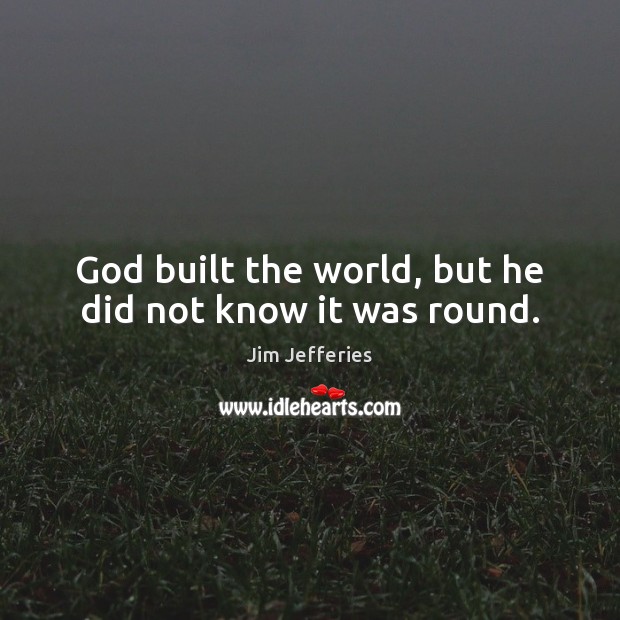 God built the world, but he did not know it was round. Jim Jefferies Picture Quote