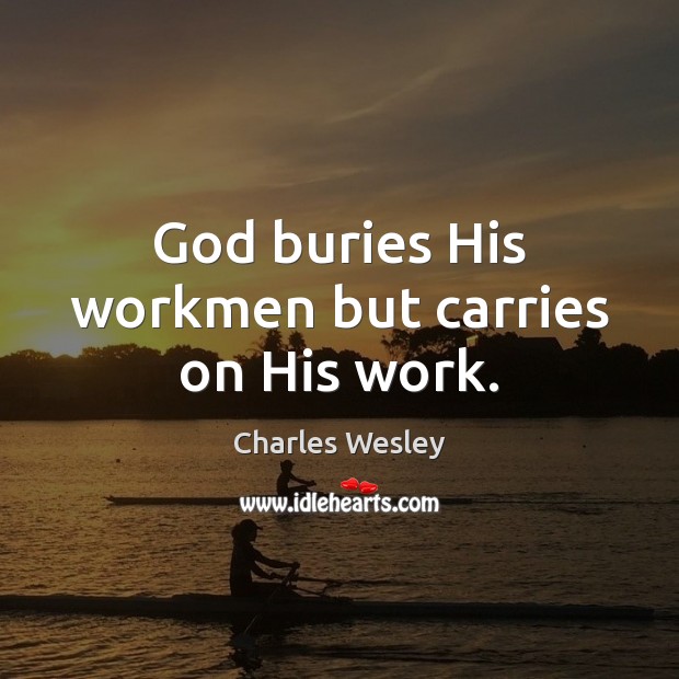 God buries His workmen but carries on His work. Charles Wesley Picture Quote