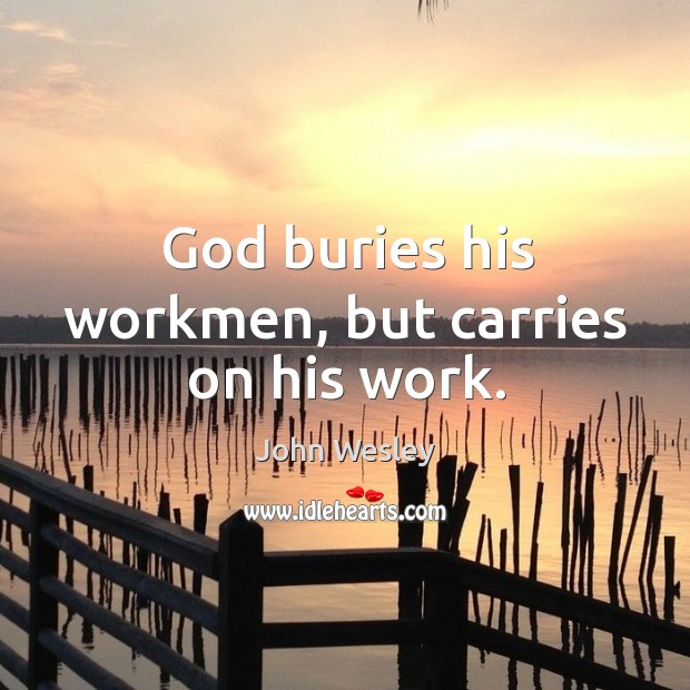 God buries his workmen, but carries on his work. John Wesley Picture Quote