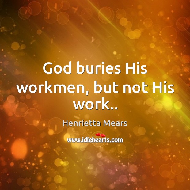 God buries His workmen, but not His work.. Henrietta Mears Picture Quote